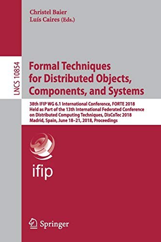 Formal techniques for distributed objects, components, and systems : 38th IFIP WG 6.1 International Conference, FORTE 2018, held as part of the 13th International Federated Conference on Distributed Computing Techniques, DisCoTec 2018, Madrid, Spain, June 18-21, 2018, proceedings /