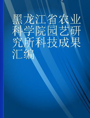 黑龙江省农业科学院园艺研究所科技成果汇编