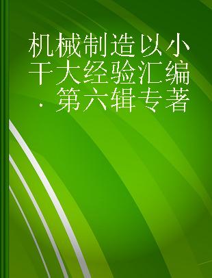 机械制造以小干大经验汇编 第六辑