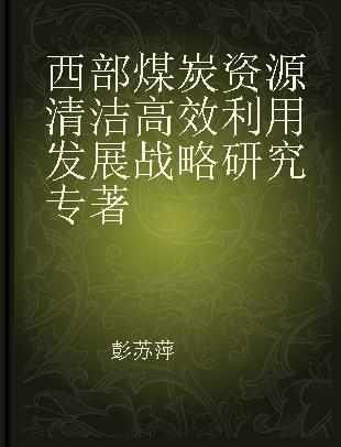 西部煤炭资源清洁高效利用发展战略研究