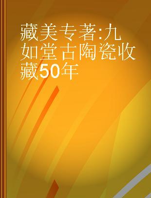 藏美 九如堂古陶瓷收藏50年 50 years of the Jiurutang collection
