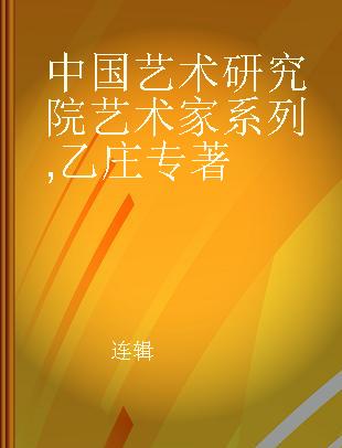 中国艺术研究院艺术家系列 乙庄