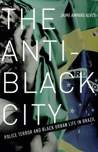 The anti-black city : police terror and black urban life in Brazil /