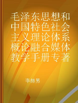 毛泽东思想和中国特色社会主义理论体系概论融合媒体教学手册