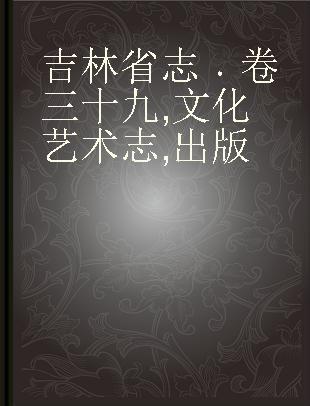 吉林省志 卷三十九 文化艺术志 出版