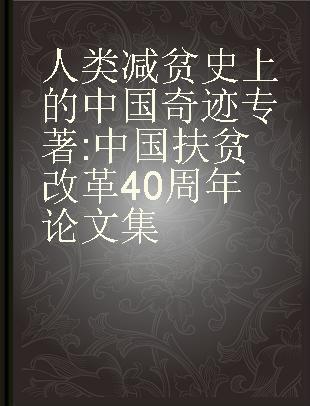 人类减贫史上的中国奇迹 中国扶贫改革40周年论文集