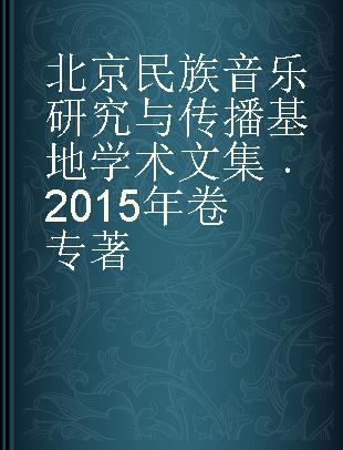 北京民族音乐研究与传播基地学术文集 2015年卷