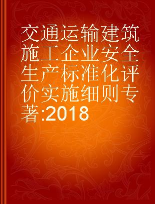 交通运输建筑施工企业安全生产标准化评价实施细则 2018