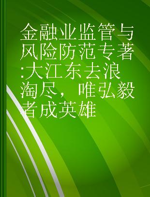 金融业监管与风险防范 大江东去浪淘尽，唯弘毅者成英雄