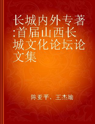 长城内外 首届山西长城文化论坛论文集