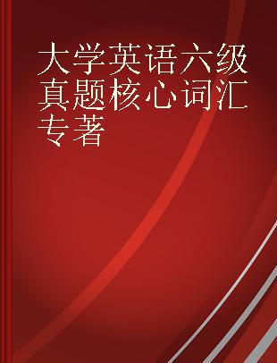 大学英语六级真题核心词汇