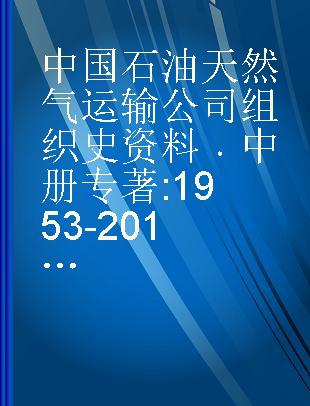 中国石油天然气运输公司组织史资料 1953-2013 中册