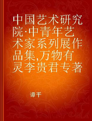 中国艺术研究院·中青年艺术家系列展作品集 万物有灵 李贵君 Li Guijun