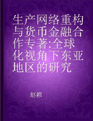 生产网络重构与货币金融合作 全球化视角下东亚地区的研究 in east Asian area under globalization