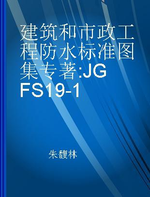 建筑和市政工程防水标准图集 JGFS 19-1