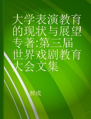 大学表演教育的现状与展望 第三届世界戏剧教育大会文集