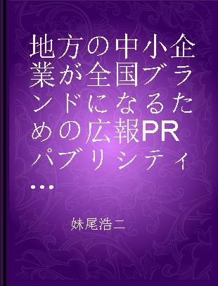 地方の中小企業が全国ブランドになるための広報PRパブリシティ戦略