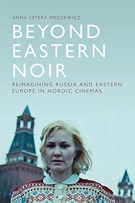 Beyond Eastern noir : reimagining Russia and Eastern Europe in Nordic cinemas /