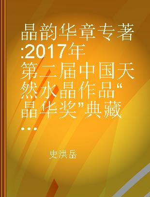 晶韵华章 2017年第二届中国天然水晶作品“晶华奖”典藏集