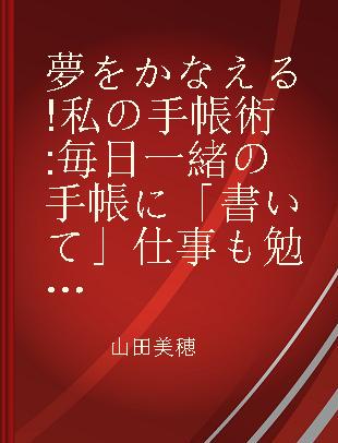 夢をかなえる!私の手帳術 毎日一緒の手帳に「書いて」仕事も勉強も人生も思い通りに!