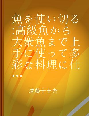 魚を使い切る 高級魚から大衆魚まで上手に使って多彩な料理に仕上げる技