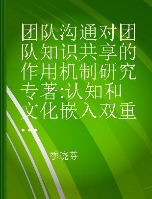 团队沟通对团队知识共享的作用机制研究 认知和文化嵌入双重视角