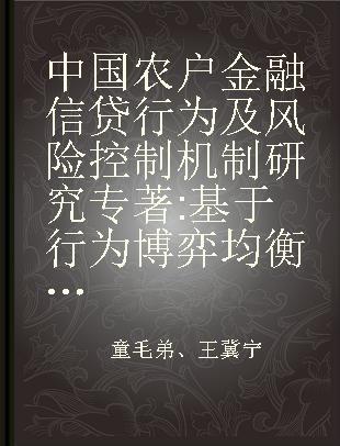 中国农户金融信贷行为及风险控制机制研究 基于行为博弈均衡、机制设计及农户调查数据的实证检验