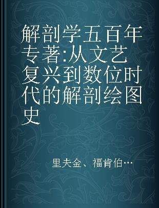 解剖学五百年 从文艺复兴到数位时代的解剖绘图史 a visual history from the renaissance to the digital age