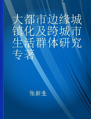 大都市边缘城镇化及跨城市生活群体研究