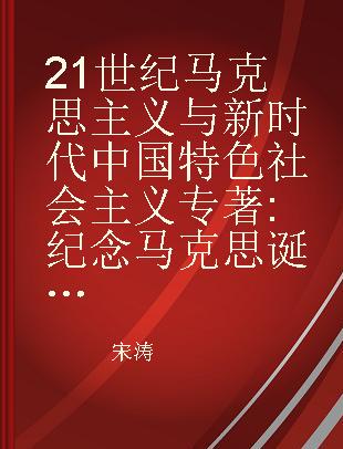 21世纪马克思主义与新时代中国特色社会主义 纪念马克思诞辰200周年国际会议实录