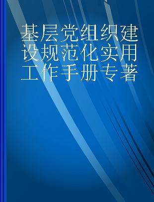 基层党组织建设规范化实用工作手册