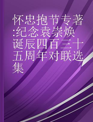 怀忠抱节 纪念袁崇焕诞辰四百三十五周年对联选集