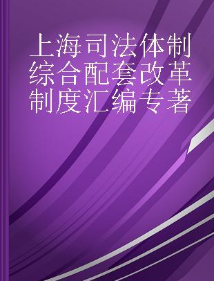 上海司法体制综合配套改革制度汇编