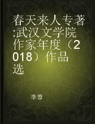 春天来人 武汉文学院作家年度（2018）作品选