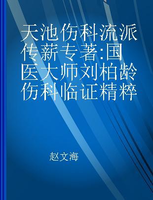 天池伤科流派传薪 国医大师刘柏龄伤科临证精粹