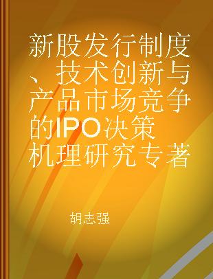 新股发行制度、技术创新与产品市场竞争的IPO决策机理研究