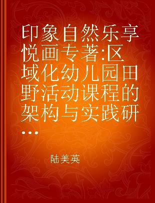 印象自然 乐享悦画 区域化幼儿园田野活动课程的架构与实践研究