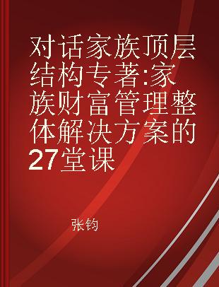 对话家族顶层结构 家族财富管理整体解决方案的27堂课