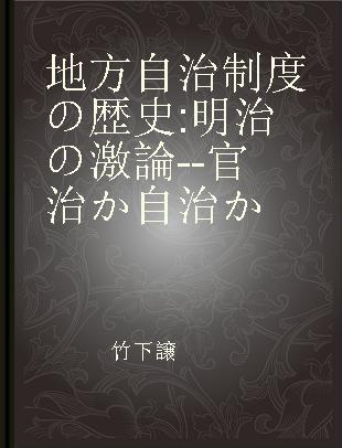 地方自治制度の歴史 明治の激論--官治か自治か