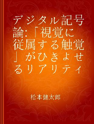 デジタル記号論 「視覚に従属する触覚」がひきよせるリアリティ