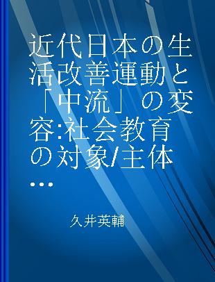 近代日本の生活改善運動と「中流」の変容 社会教育の対象/主体への認識をめぐる歴史的考察