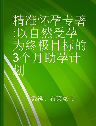 精准怀孕 以自然受孕为终极目标的3个月助孕计划 a proven 3-month program for maximum fertility