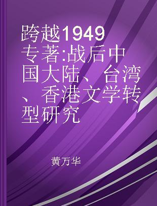 跨越1949 战后中国大陆、台湾、香港文学转型研究