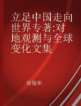 立足中国 走向世界 对地观测与全球变化文集 earth observations and global change