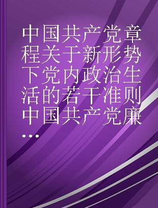 中国共产党章程 关于新形势下党内政治生活的若干准则 中国共产党廉洁自律准则 中国共产党纪律处分条例 中国共产党党内监督条例 中国共产党巡视工作条例 中国共产党问责条例 大