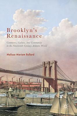 Brooklyn s Renaissance : Commerce, Culture, and Community in the Nineteenth-Century Atlantic World /