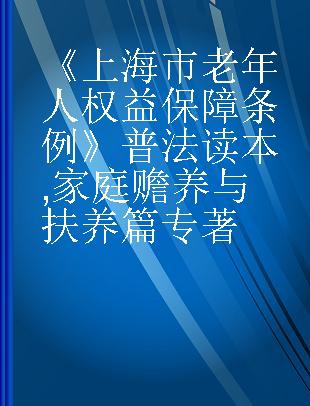 《上海市老年人权益保障条例》普法读本 家庭赡养与扶养篇