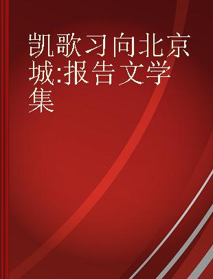 凯歌习向北京城 报告文学集