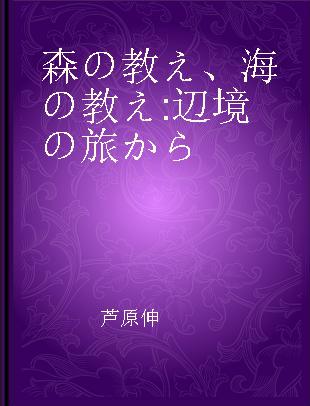 森の教え、海の教え 辺境の旅から