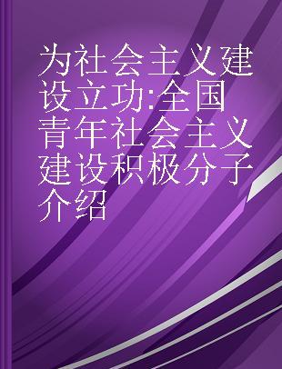 为社会主义建设立功 全国青年社会主义建设积极分子介绍